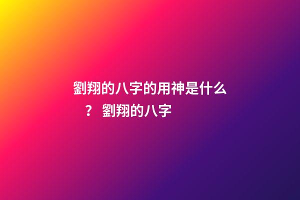 劉翔的八字的用神是什么？ 劉翔的八字